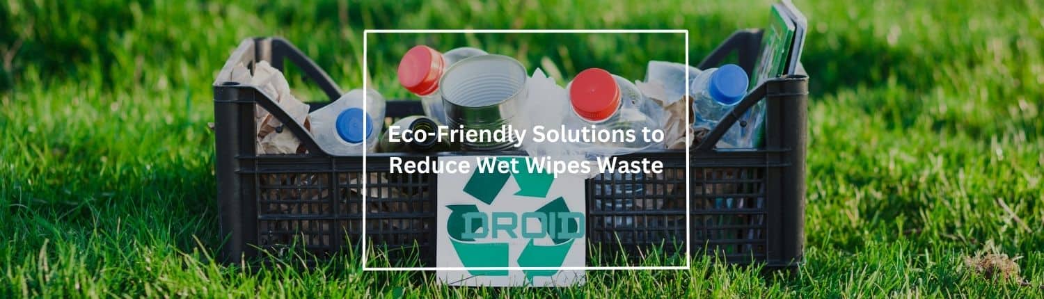 Eco Friendly Solutions to Reduce Wet Wipes Waste - Eco-Friendly Solutions to Reduce Wet Wipes Waste