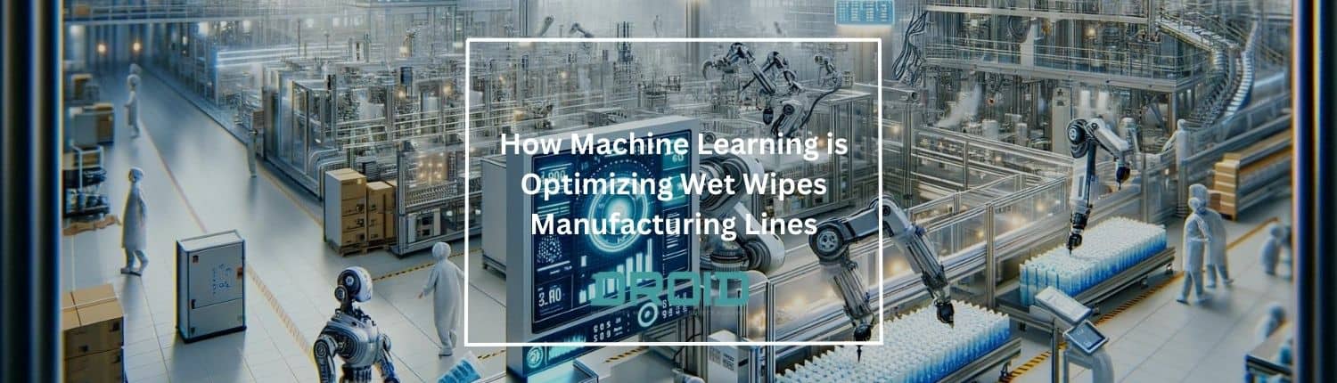 How Machine Learning is Optimizing Wet Wipes Manufacturing Lines - How Machine Learning is Optimizing Wet Wipes Manufacturing Lines