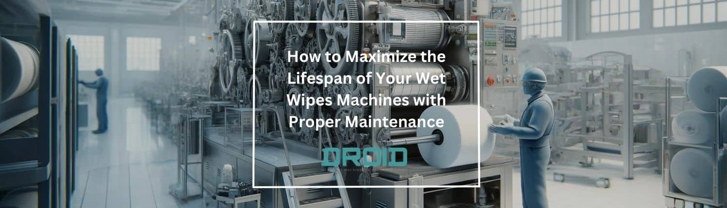 How to Maximize the Lifespan of Your Wet Wipes Machines with Proper Maintenance - How to Maximize the Lifespan of Your Wet Wipes Machines with Proper Maintenance