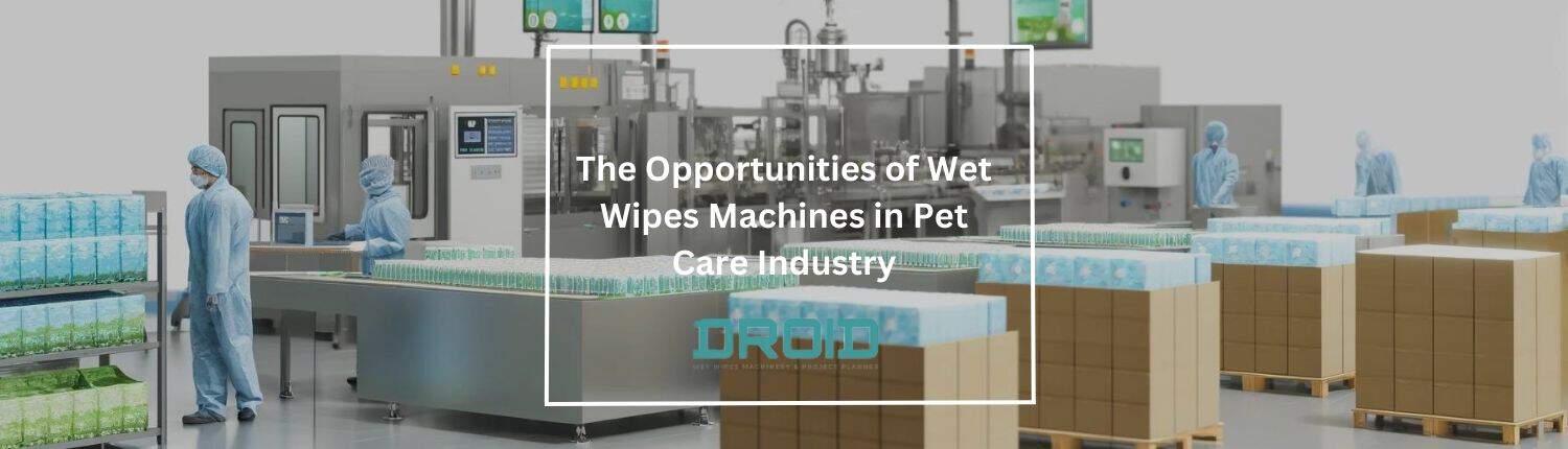 The Opportunities of Wet Wipes Machines in Pet Care Industry - The Opportunities of Wet Wipes Machines in Pet Care Industry