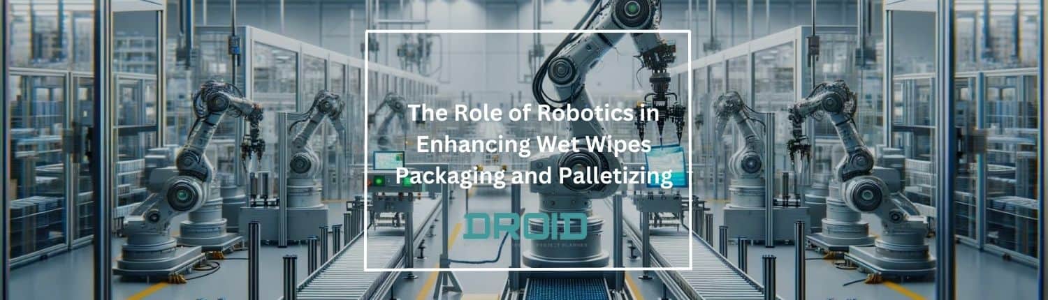 The Role of Robotics in Enhancing Wet Wipes Packaging and Palletizing - The Role of Robotics in Enhancing Wet Wipes Packaging and Palletizing