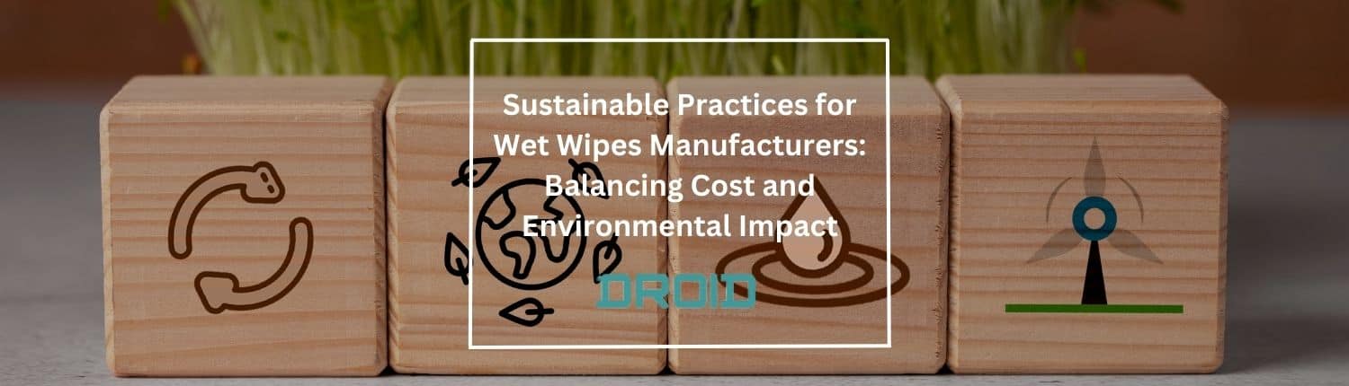 Sustainable Practices for Wet Wipes Manufacturers Balancing Cost and Environmental Impact - Sustainable Practices for Wet Wipes Manufacturers: Balancing Cost and Environmental Impact