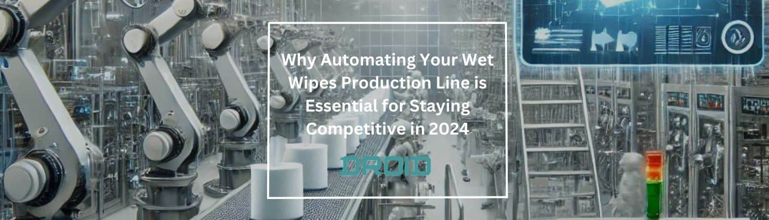 Why Automating Your Wet Wipes Production Line is Essential for Staying Competitive in 2024 - Why Automating Your Wet Wipes Production Line is Essential for Staying Competitive in 2024