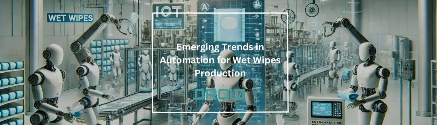 Emerging Trends in Automation for Wet Wipes Production - Emerging Trends in Automation for Wet Wipes Production