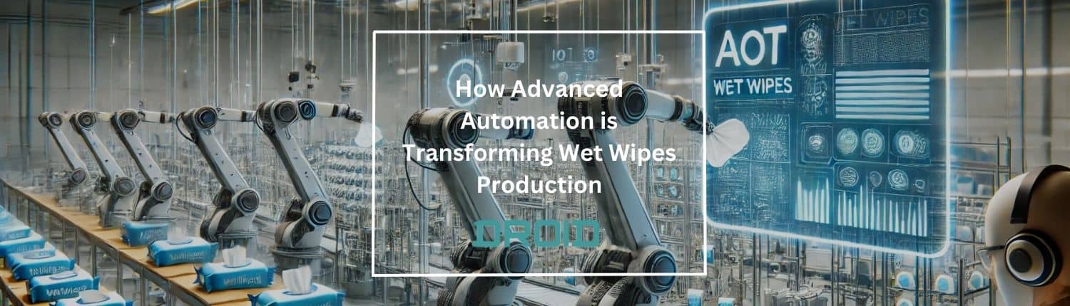 How Advanced Automation is Transforming Wet Wipes Production - How Advanced Automation is Transforming Wet Wipes Production