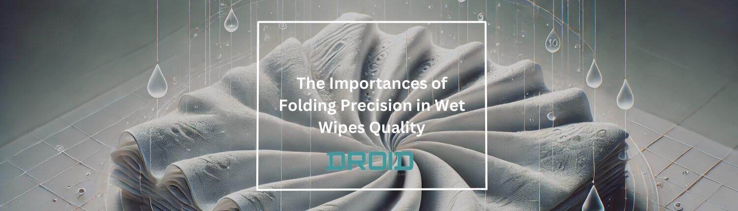 The Importances of Folding Precision in Wet Wipes Quality - The Importance of Folding Precision in Wet Wipes Quality