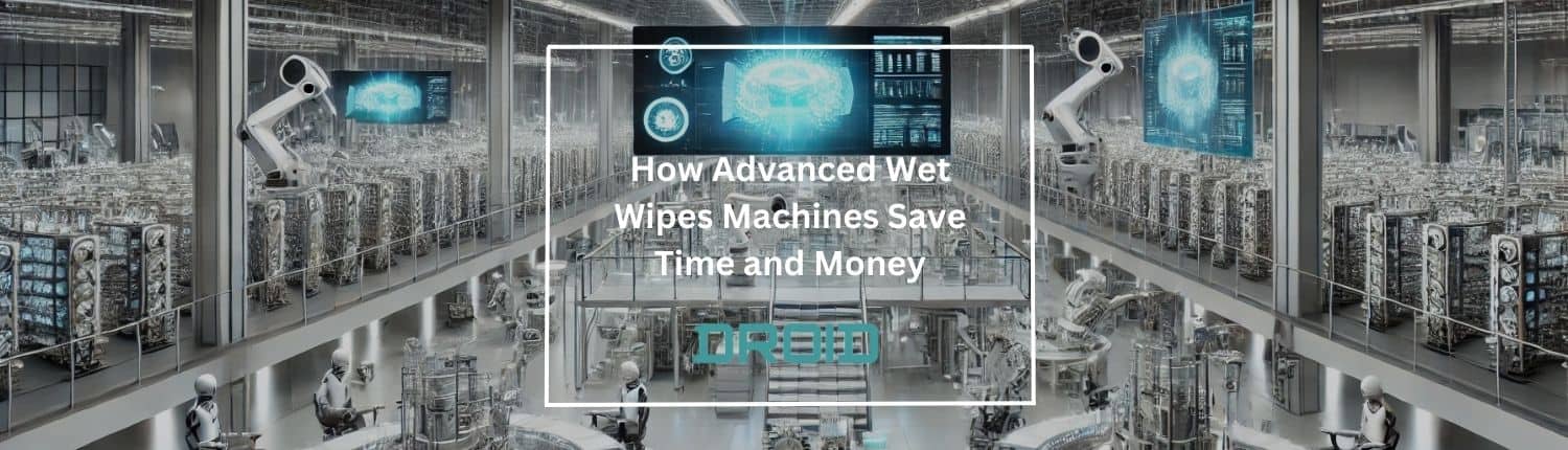 How Advanced Wet Wipes Machines Save Time and Money - How Advanced Wet Wipes Machines Save Time and Money